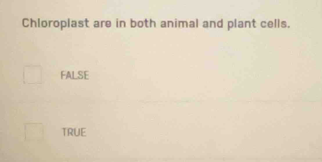 chloroplast are in both animal and plant cells. false true
