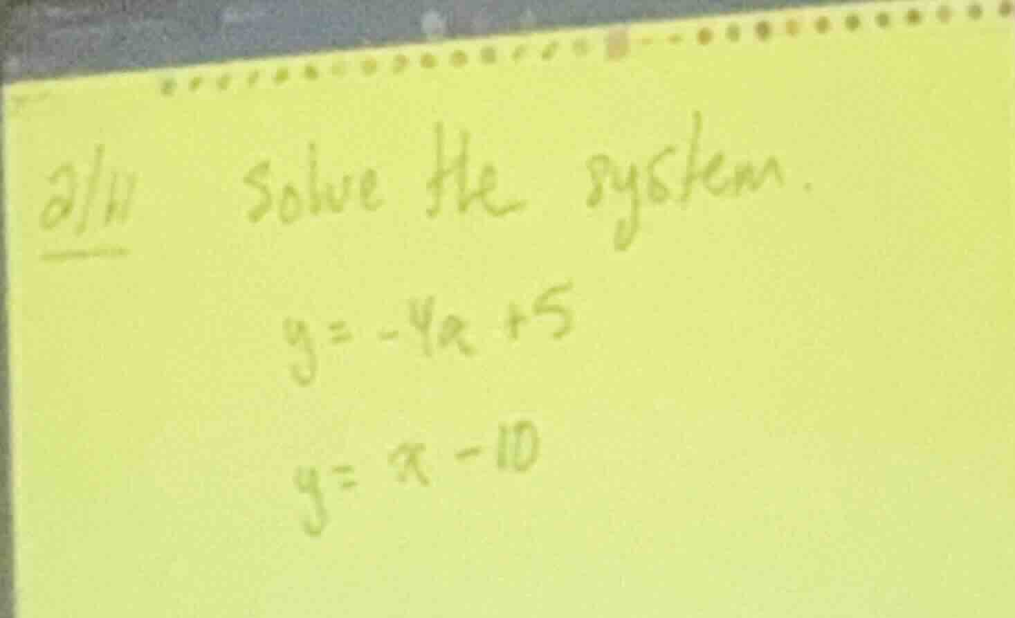 2/11 solve the system. $y = -4x + 5$ $y = x - 10$