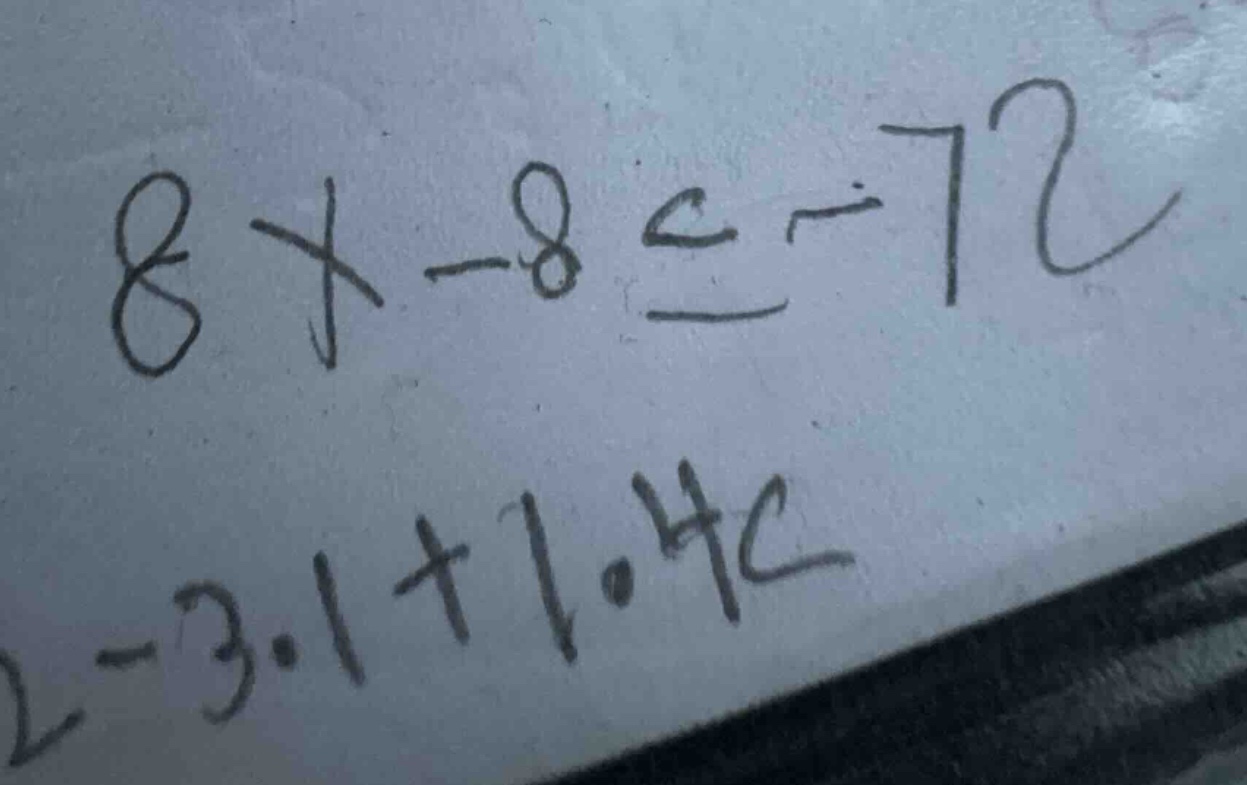 $8x - 8 leq -72$ $2 - 3.1 + 1.4c$