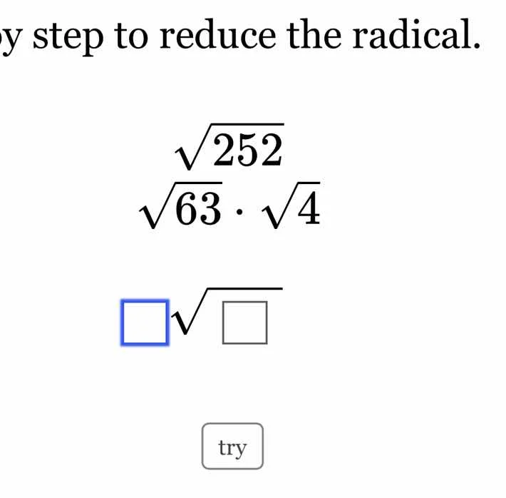 step to reduce the radical. $sqrt{252}$ $sqrt{63} cdot sqrt{4}$ $square…