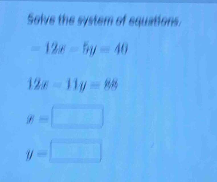 solve the system of equations. $-12x - 5y = 40$ $12x - 11y = 88$ $x = s…