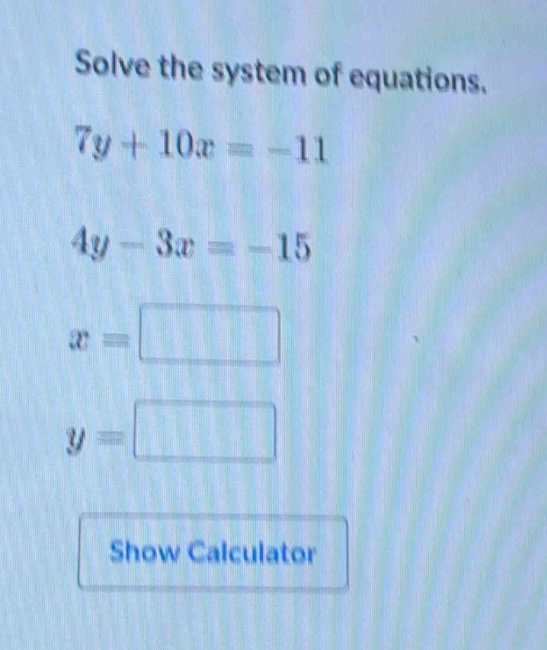 solve the system of equations. $7y + 10x = -11$ $4y - 3x = -15$ $x = sq…