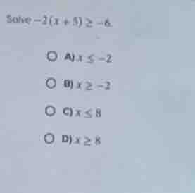 solve $-2(x + 5) \\geq -6$. a) $x \\leq -2$ b) $x \\geq -2$ c) $x \\leq…