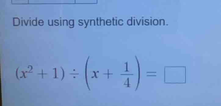 divide using synthetic division. $(x^{2}+1)\\div\\left(x+\\frac{1}{4}\ …