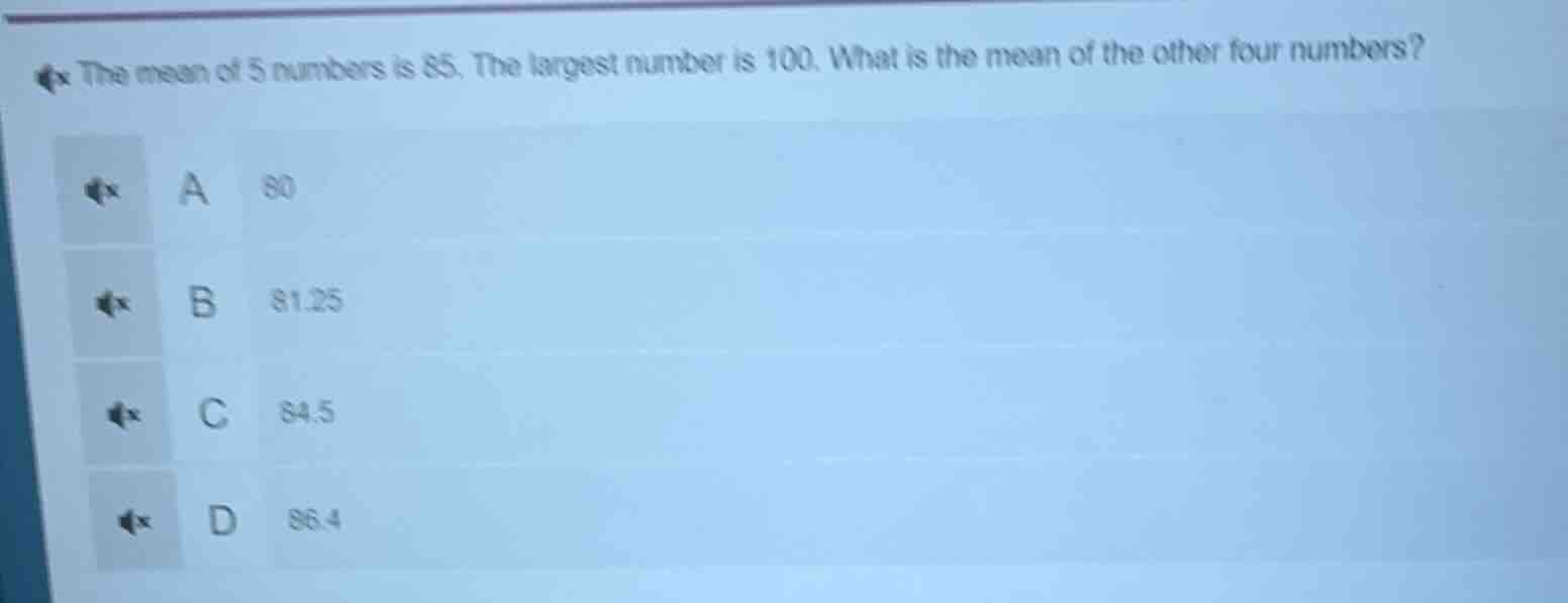 the mean of 5 numbers is 85. the largest number is 100. what is the mea…