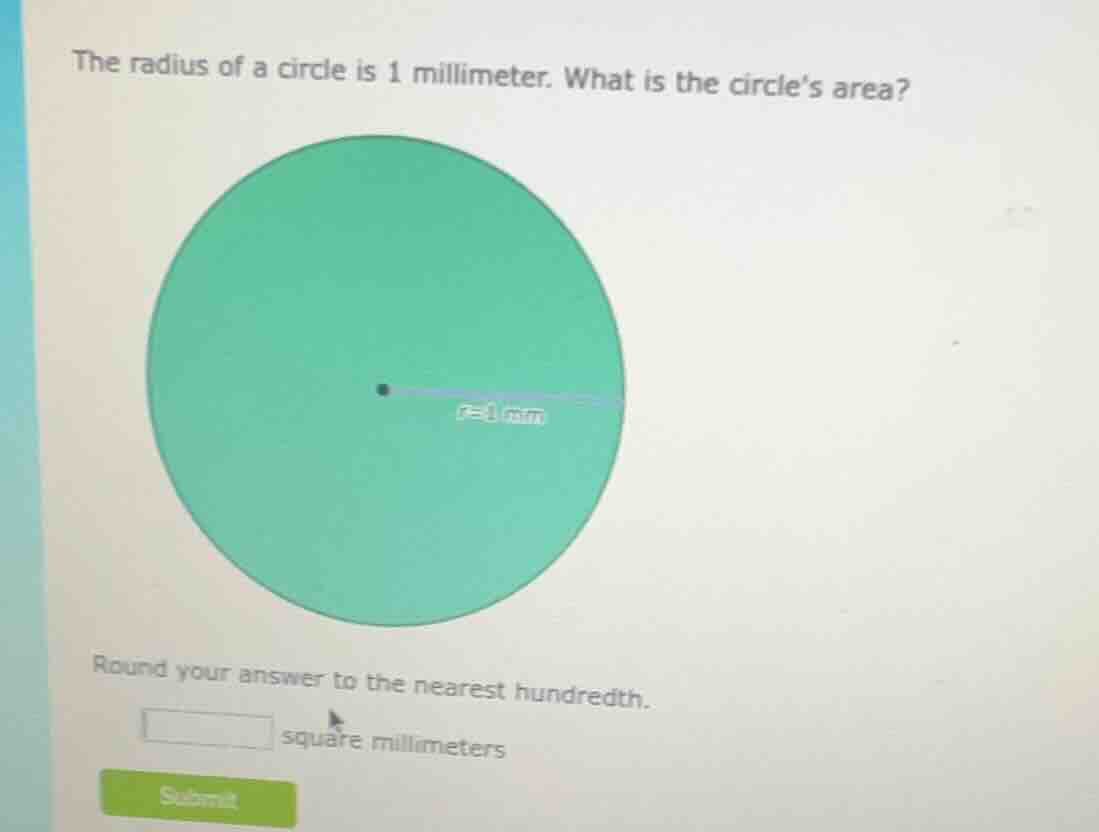the radius of a circle is 1 millimeter. what is the circles area? round…