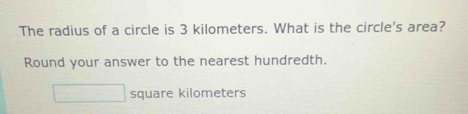 the radius of a circle is 3 kilometers. what is the circles area? round…