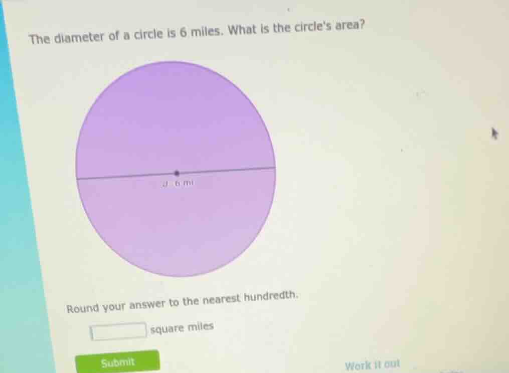 the diameter of a circle is 6 miles. what is the circles area? round yo…