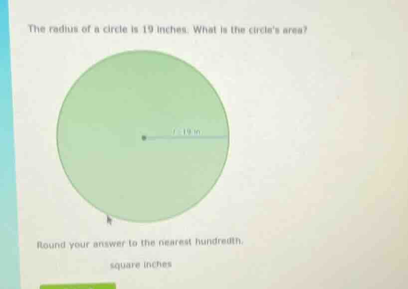 the radius of a circle is 19 inches. what is the circles area? round yo…