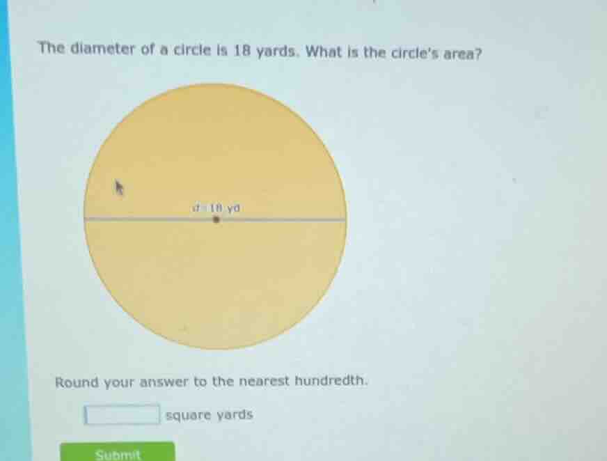 the diameter of a circle is 18 yards. what is the circles area? round y…