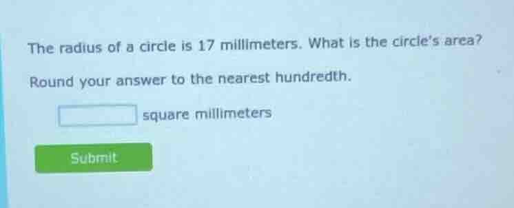 the radius of a circle is 17 millimeters. what is the circles area? rou…