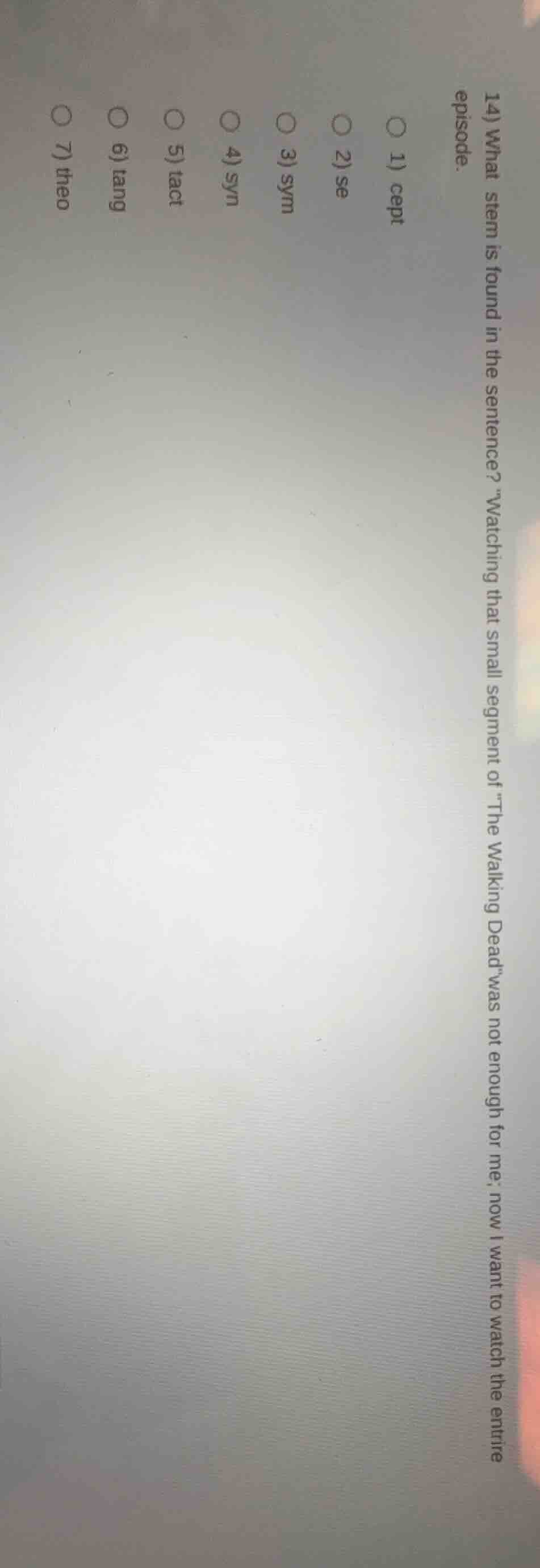 14) what stem is found in the sentence? \watching that small segment of…