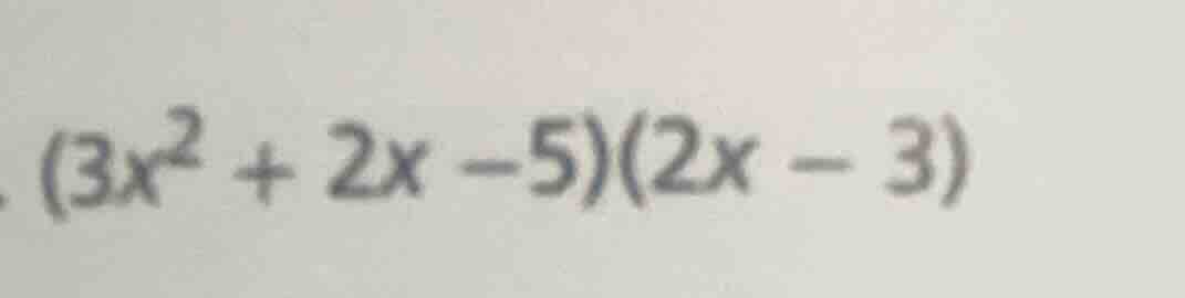 $(3x^2 + 2x - 5)(2x - 3)$