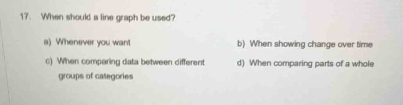 17. when should a line graph be used? a) whenever you want b) when show…