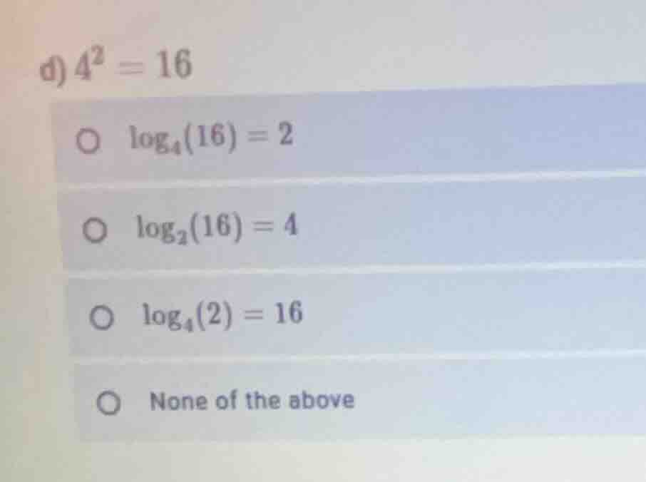 d) $4^2 = 16$$circ$ $log_{4}(16) = 2$$circ$ $log_{2}(16) = 4$$circ$ $lo…