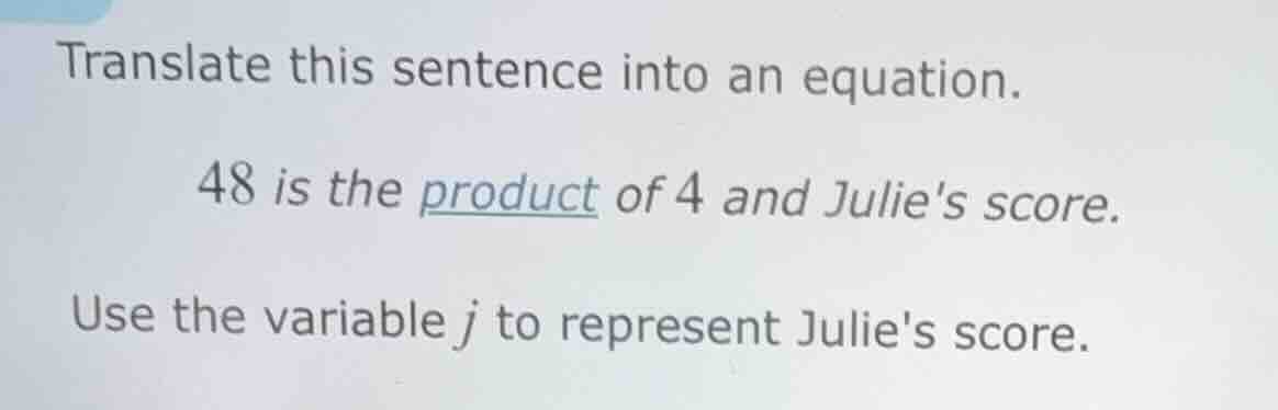 translate this sentence into an equation. 48 is the product of 4 and ju…