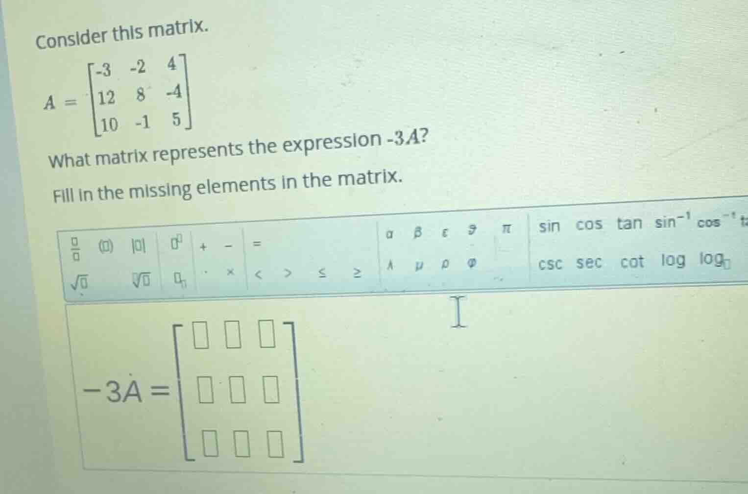 consider this matrix. $a = \\begin{bmatrix}-3 & -2 & 4\\\\12 & 8 & -4\\…