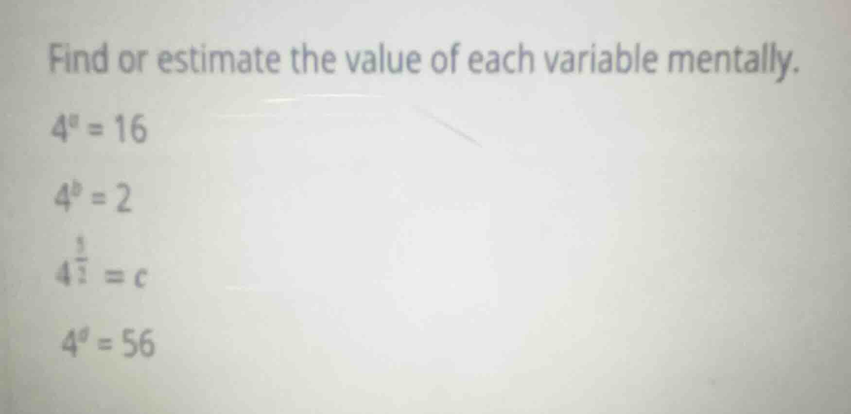 find or estimate the value of each variable mentally. $4^a = 16$ $4^b =…