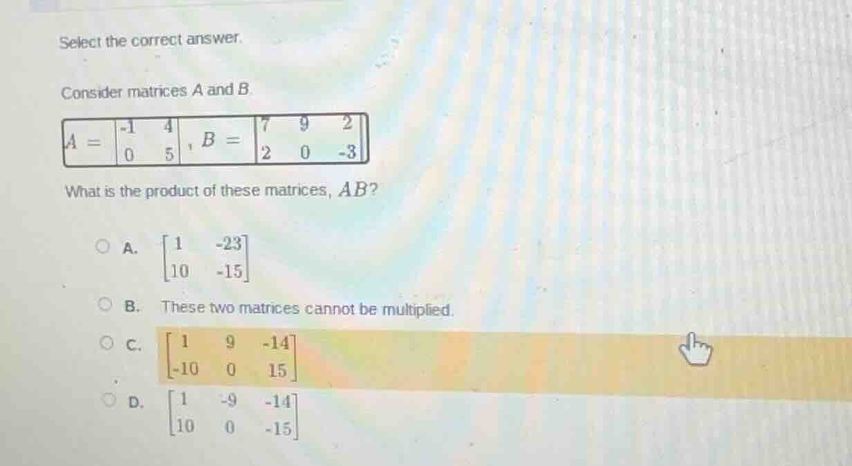 select the correct answer. consider matrices a and b. $a = \\begin{bmat…