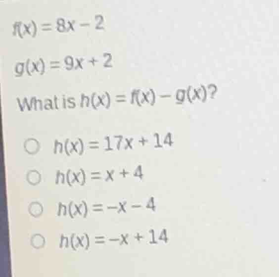 $f(x)=8x-2$ $g(x)=9x+2$ what is $h(x)=f(x)-g(x)$? $h(x)=17x+14$ $h(x)=x…