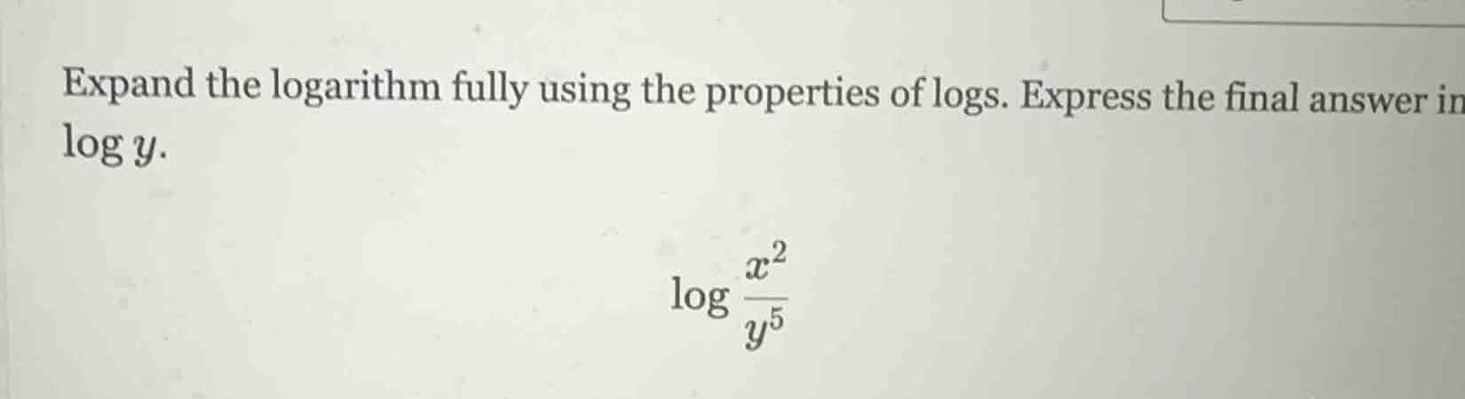 expand the logarithm fully using the properties of logs. express the fi…