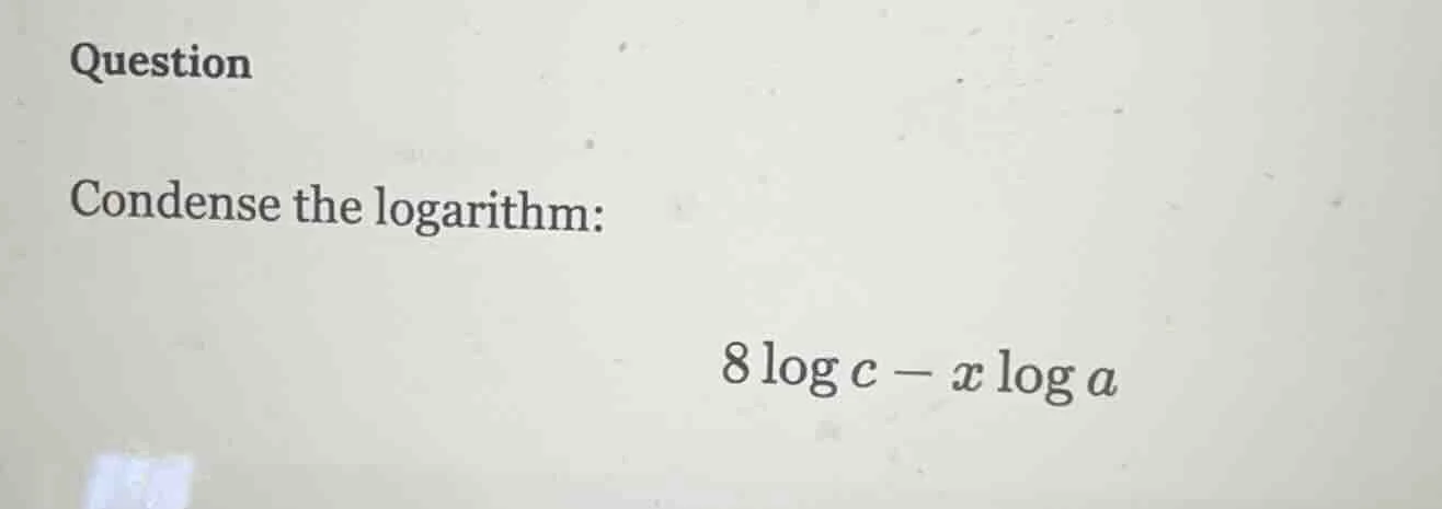 question condense the logarithm: $8\\log c - x\\log a$