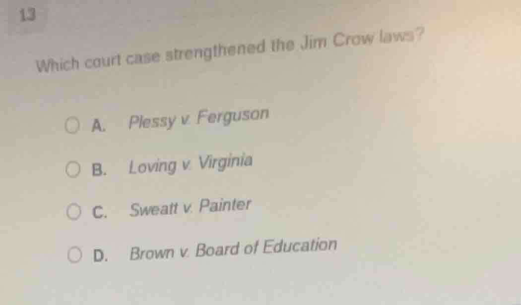 13 which court case strengthened the jim crow laws? a. plessy v. fergus…