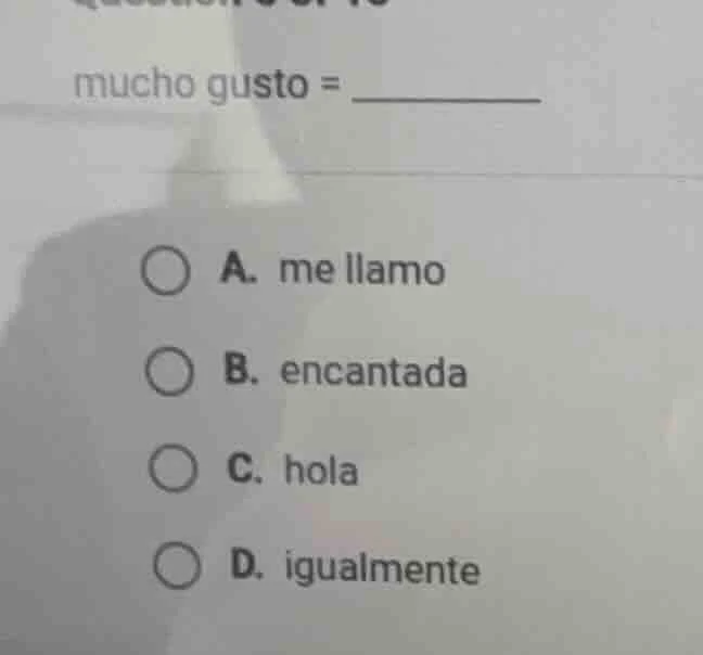 mucho gusto = _______ a. me llamo b. encantada c. hola d. igualmente