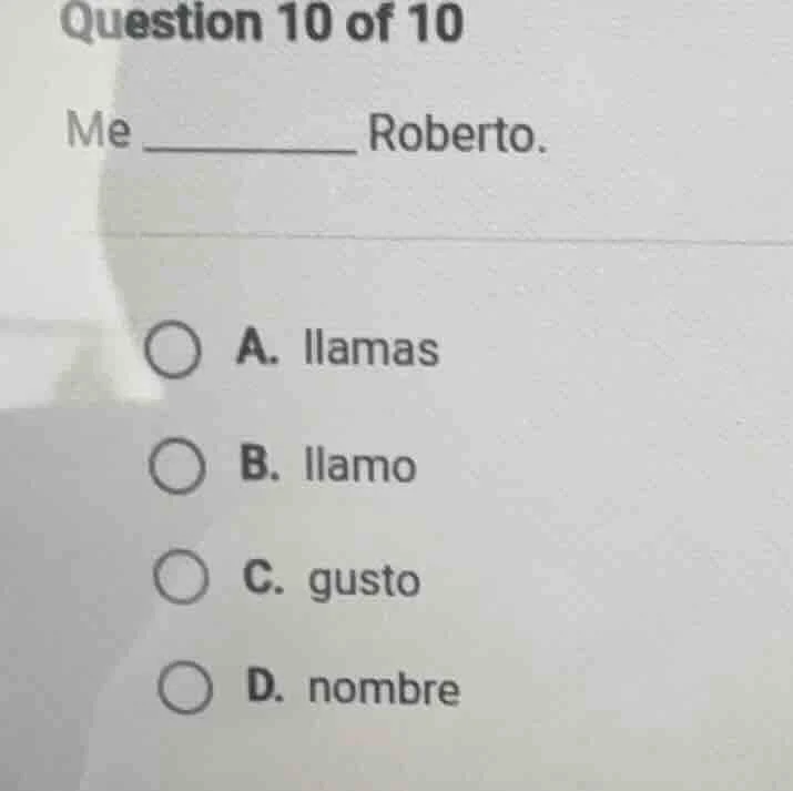 question 10 of 10 me _________ roberto. a. llamas b. llamo c. gusto d. …