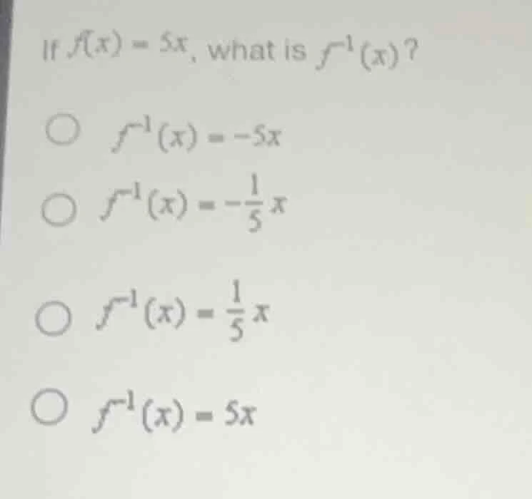 if $f(x) = 5x$, what is $f^{-1}(x)$? $\\bigcirc$ $f^{-1}(x) = -5x$ $\\b…
