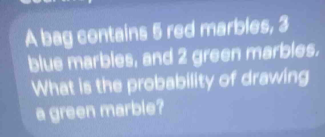 a bag contains 5 red marbles, 3 blue marbles, and 2 green marbles. what…