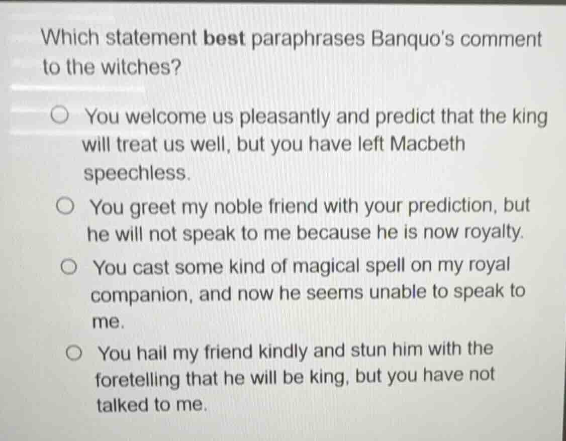 which statement best paraphrases banquos comment to the witches? ○ you …