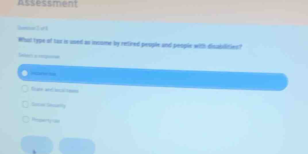 assessment question 1 of 8 what type of tax is used as income by retire…