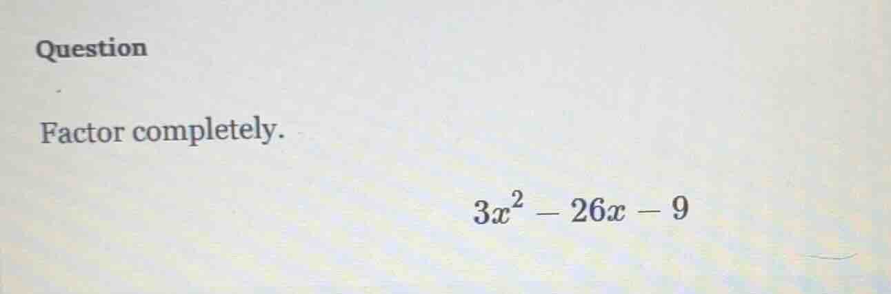 question factor completely. $3x^2 - 26x - 9$