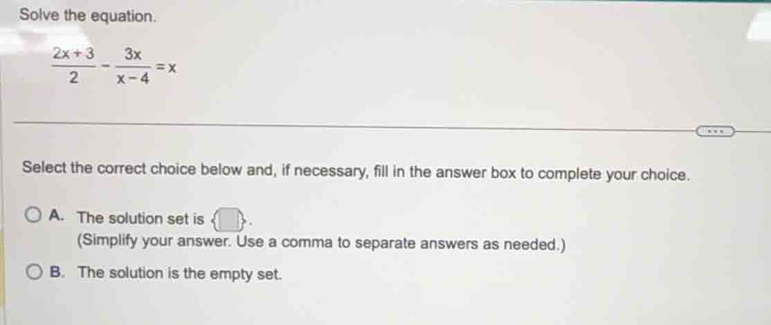 solve the equation.$\frac{2x + 3}{2} - \frac{3x}{x - 4} = x$select the …