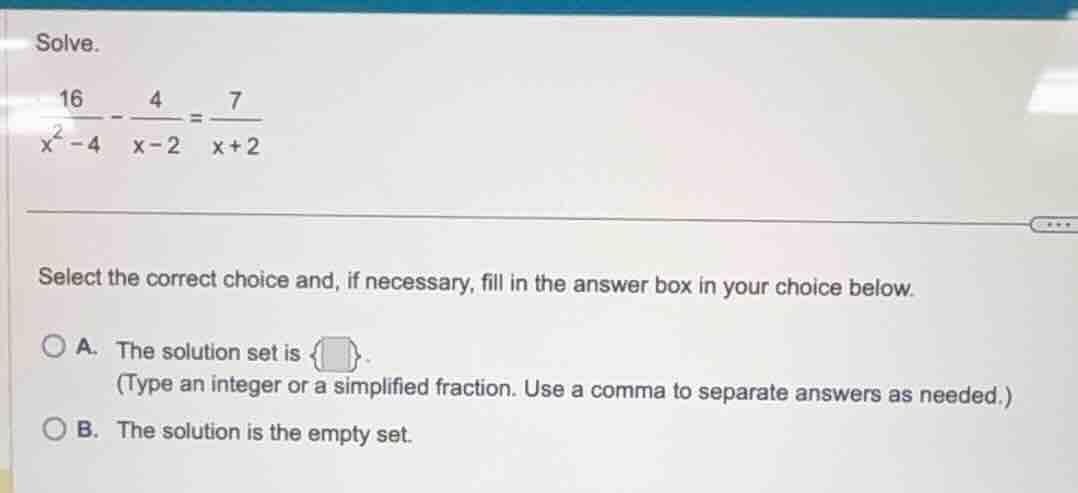 solve. $\frac{16}{x^{2}-4}-\frac{4}{x-2}=\frac{7}{x+2}$ select the corr…