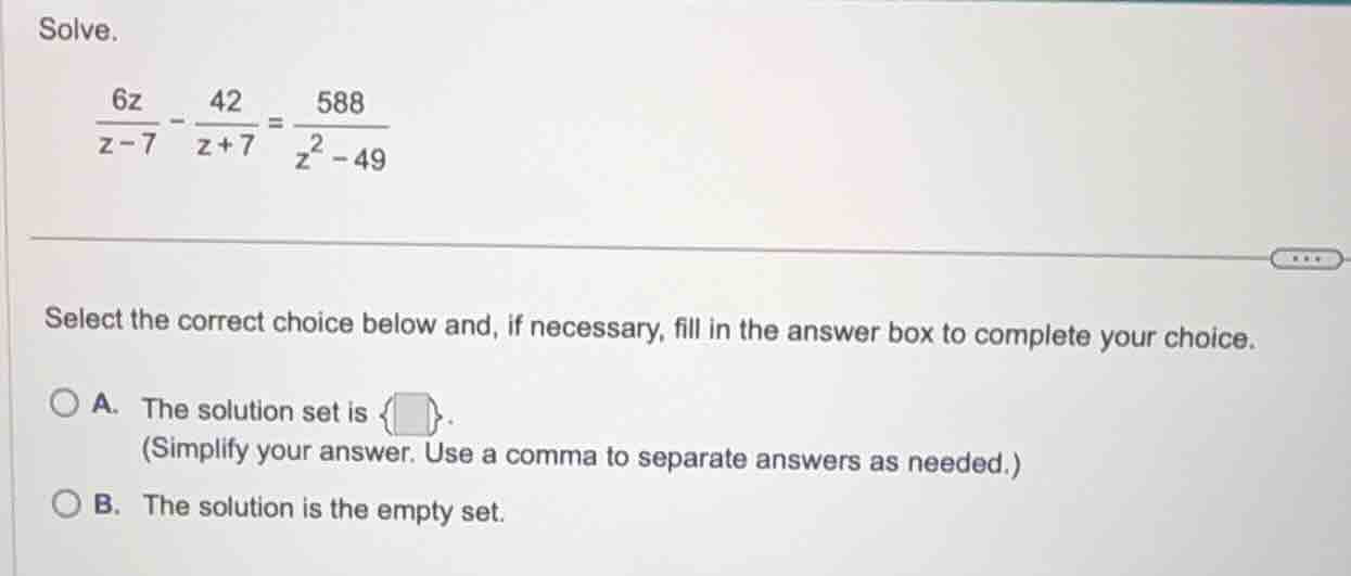 solve. $\frac{6z}{z-7} - \frac{42}{z+7} = \frac{588}{z^2 - 49}$ select …