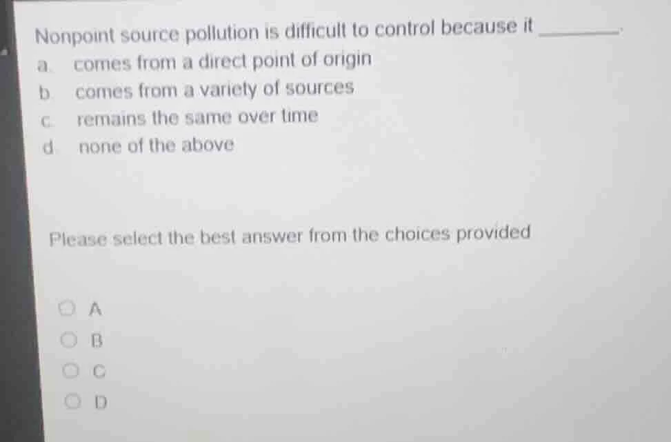 nonpoint source pollution is difficult to control because it _______. a…