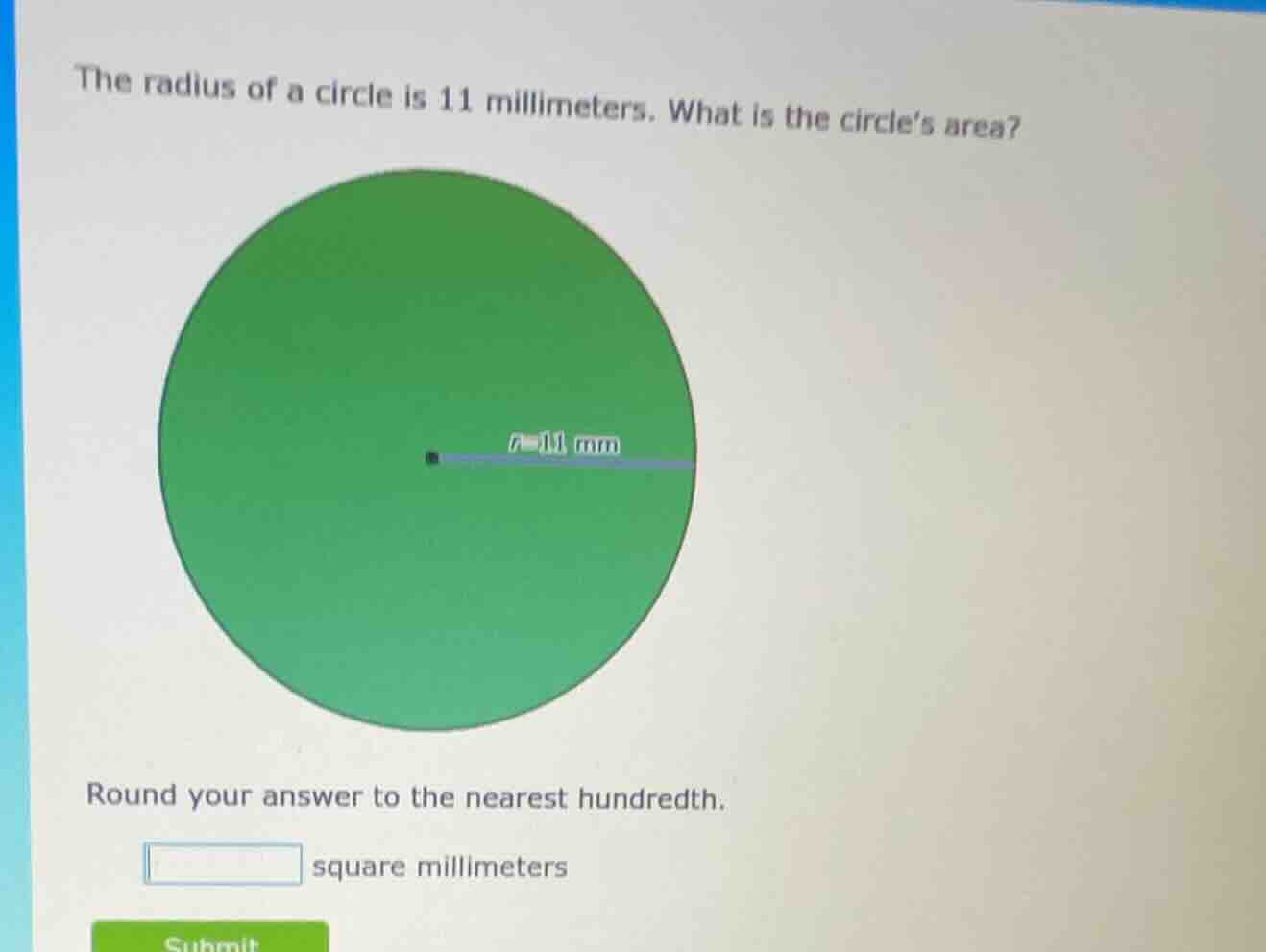 the radius of a circle is 11 millimeters. what is the circles area? rou…