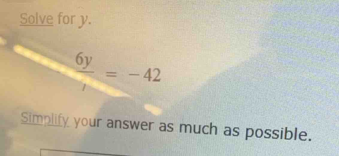 solve for $y$. $\frac{6y}{7} = -42$ simplify your answer as much as pos…