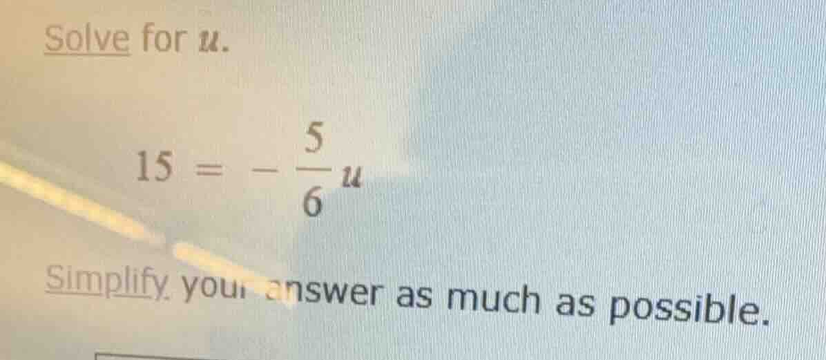 solve for $u$. $15 = -\\frac{5}{6}u$ simplify your answer as much as po…