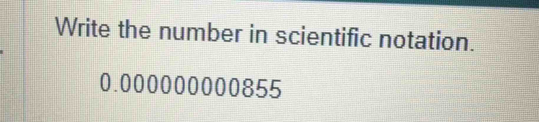 write the number in scientific notation. 0.000000000855