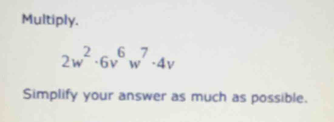 multiply. $2w^{2}\\cdot6v^{6}w^{7}\\cdot4v$ simplify your answer as muc…