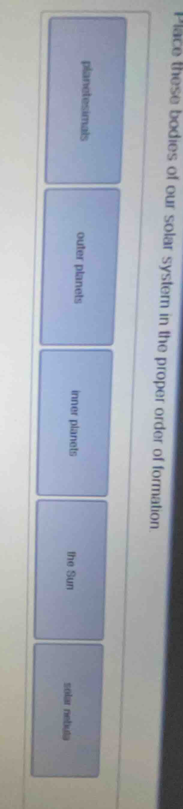 place these bodies of our solar system in the proper order of formation…