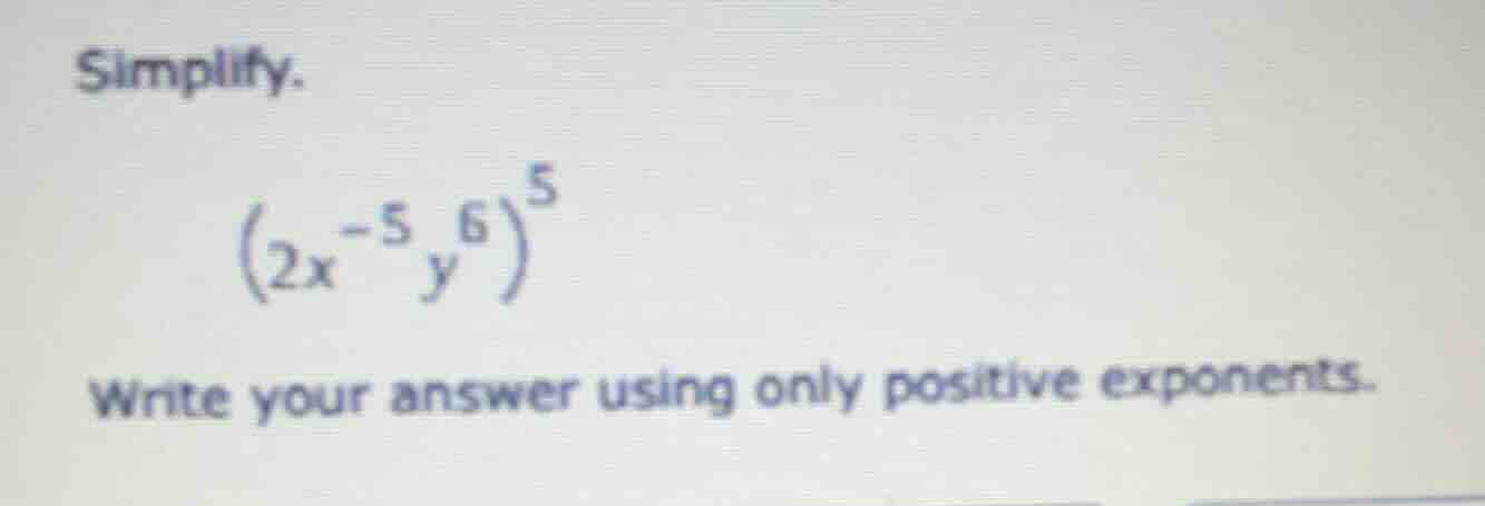 simplify. $(2x^{-5}y^{6})^{5}$ write your answer using only positive ex…
