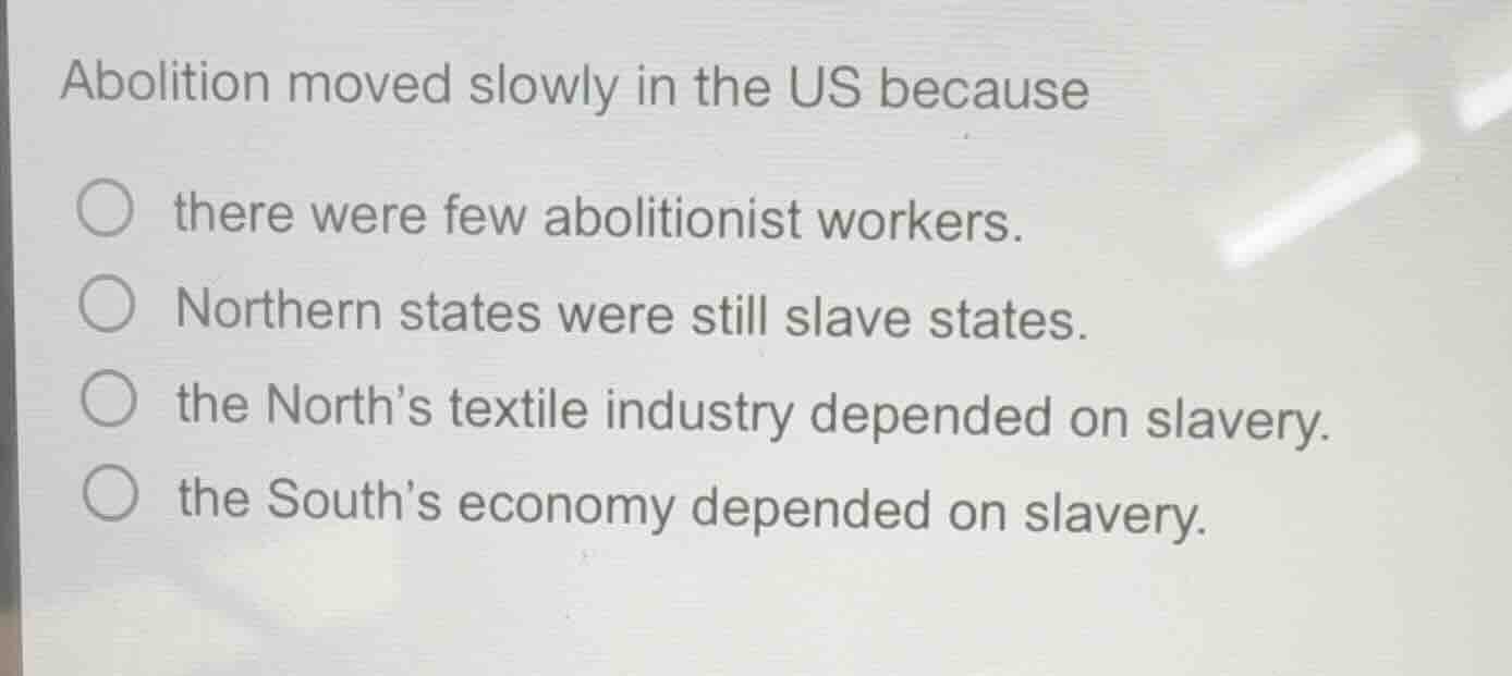 abolition moved slowly in the us because ○ there were few abolitionist …