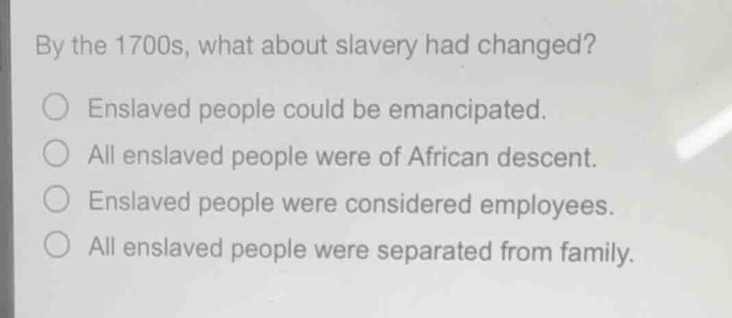 by the 1700s, what about slavery had changed? ○ enslaved people could b…