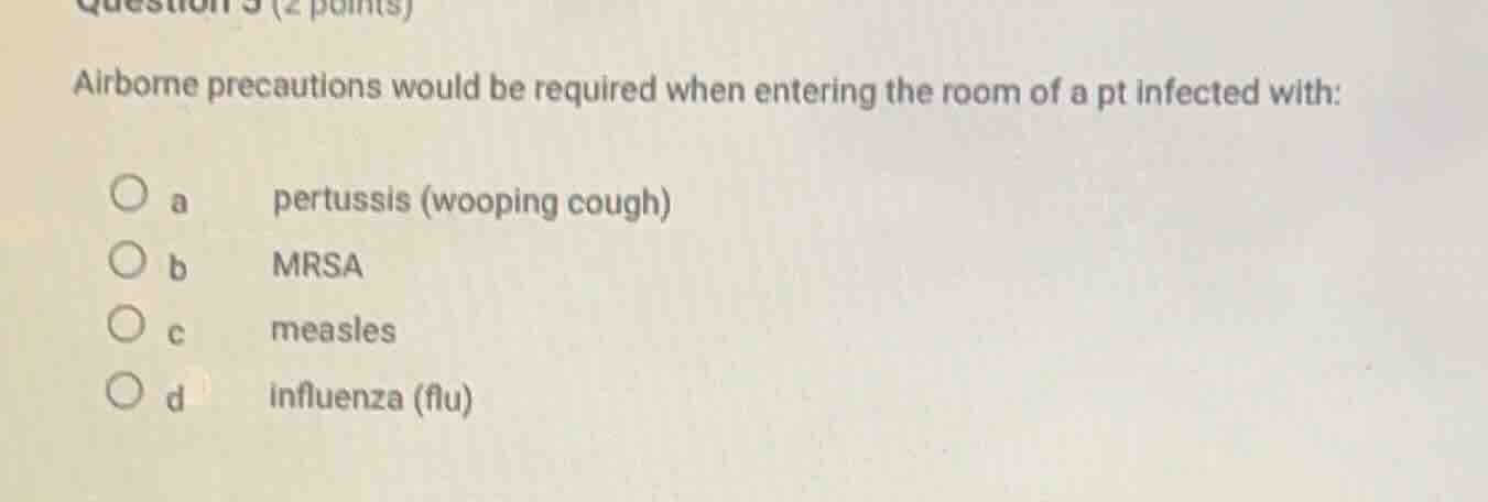 question 3 (2 points)airborne precautions would be required when enteri…