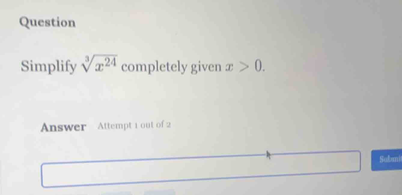 question simplify $sqrt3{x^{24}}$ completely given $x > 0$. answer atte…