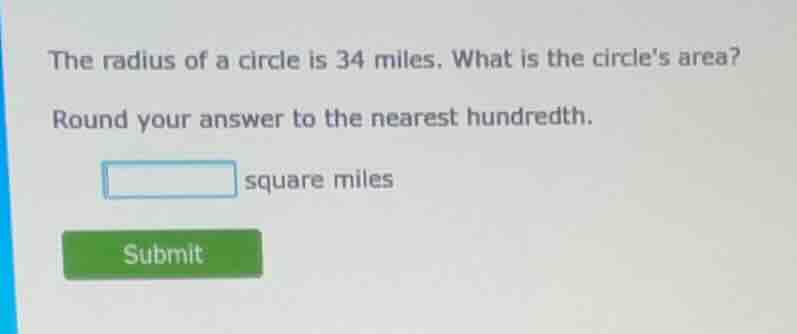 the radius of a circle is 34 miles. what is the circles area? round you…